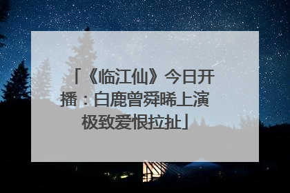 《临江仙》今日开播：白鹿曾舜晞上演极致爱恨拉扯