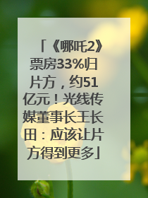 《哪吒2》票房33%归片方，约51亿元！光线传媒董事长王长田：应该让片方得到更多