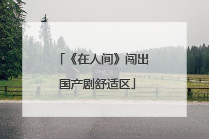 《在人间》闯出国产剧舒适区