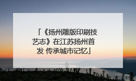 《扬州雕版印刷技艺志》在江苏扬州首发 传承城市记忆
