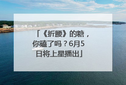 《折腰》的糖，你磕了吗？6月5日将上星播出