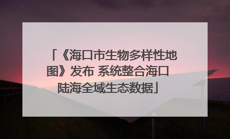 《海口市生物多样性地图》发布 系统整合海口陆海全域生态数据