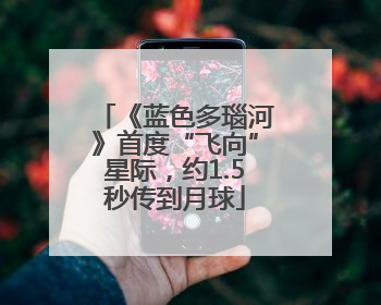 《蓝色多瑙河》首度“飞向”星际，约1.5秒传到月球