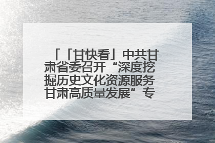 「甘快看」中共甘肃省委召开“深度挖掘历史文化资源服务甘肃高质量发展”专题协商座谈会 胡昌升主持并讲话
