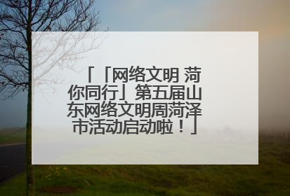 「网络文明 菏你同行」第五届山东网络文明周菏泽市活动启动啦！