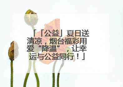 「公益」夏日送清凉，烟台福彩用爱“降温”，让幸运与公益同行！