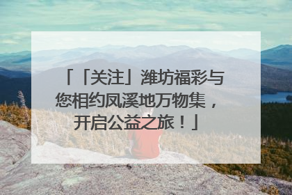 「关注」潍坊福彩与您相约凤溪地万物集，开启公益之旅！