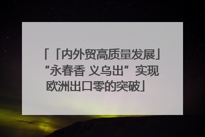 「内外贸高质量发展」“永春香 义乌出”实现欧洲出口零的突破