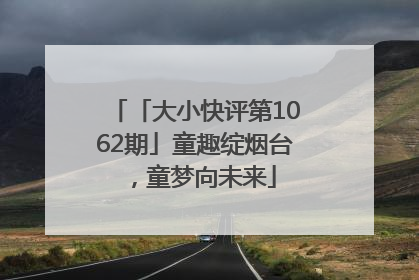 「大小快评第1062期」童趣绽烟台，童梦向未来