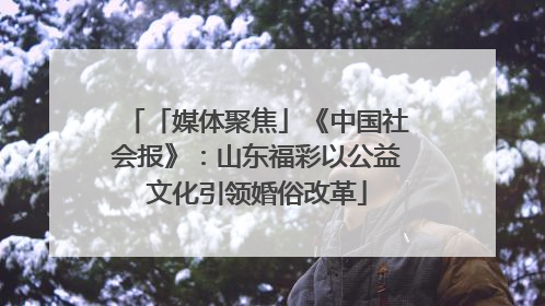 「媒体聚焦」《中国社会报》：山东福彩以公益文化引领婚俗改革