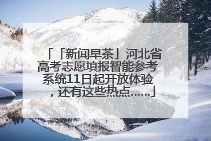 「新闻早茶」河北省高考志愿填报智能参考系统11日起开放体验，还有这些热点……
