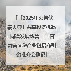 「2025年公祭伏羲大典」共享投资机遇 同谱发展新篇——甘肃省文旅产业链招商引资推介会侧记