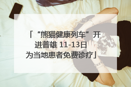 “熊猫健康列车”开进普雄 11-13日为当地患者免费诊疗