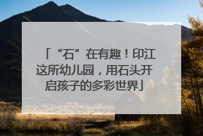 “石”在有趣！印江这所幼儿园，用石头开启孩子的多彩世界