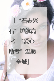 “石志兴石”护航高考 “爱心助考”温暖全城