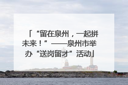 “留在泉州，一起拼未来！”——泉州市举办“送岗留才”活动