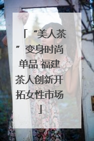 “美人茶”变身时尚单品 福建茶人创新开拓女性市场