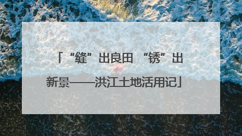“缝”出良田 “锈”出新景——洪江土地活用记