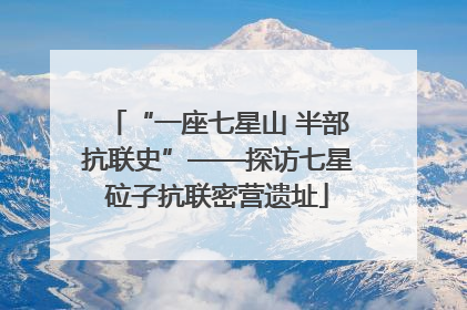 “一座七星山 半部抗联史”——探访七星砬子抗联密营遗址