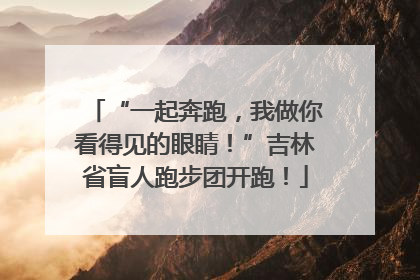 “一起奔跑，我做你看得见的眼睛！”吉林省盲人跑步团开跑！