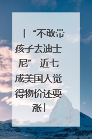 “不敢带孩子去迪士尼” 近七成美国人觉得物价还要涨