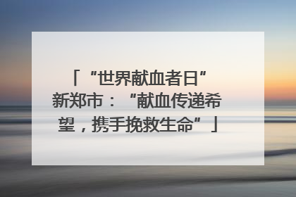 “世界献血者日” 新郑市：“献血传递希望，携手挽救生命”