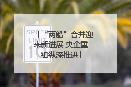 “两船”合并迎来新进展 央企重组纵深推进