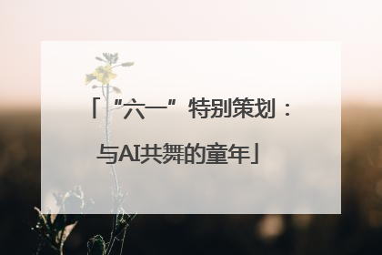 “六一”特别策划：与AI共舞的童年