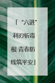 “六进” 利刃斩毒根 青春防线筑平安