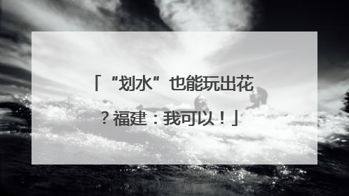 “划水”也能玩出花？福建：我可以！