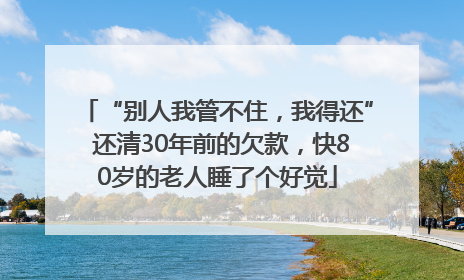“别人我管不住，我得还” 还清30年前的欠款，快80岁的老人睡了个好觉