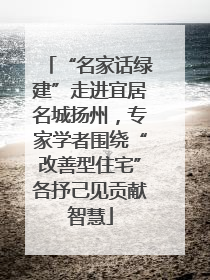 “名家话绿建”走进宜居名城扬州，专家学者围绕“改善型住宅”各抒己见贡献智慧