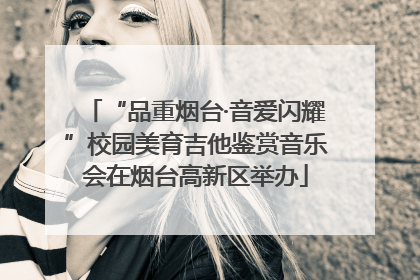 “品重烟台·音爱闪耀”校园美育吉他鉴赏音乐会在烟台高新区举办