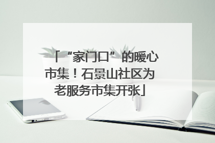 “家门口”的暖心市集！石景山社区为老服务市集开张