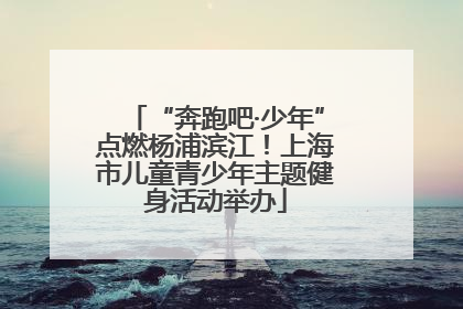 “奔跑吧·少年”点燃杨浦滨江！上海市儿童青少年主题健身活动举办