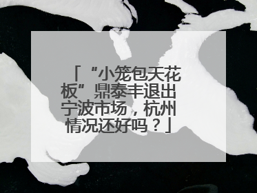 “小笼包天花板”鼎泰丰退出宁波市场，杭州情况还好吗？