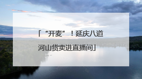 “开麦”！延庆八道河山货卖进直播间