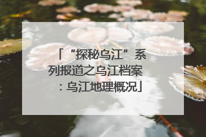 “探秘乌江”系列报道之乌江档案：乌江地理概况
