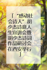 “感动社会诗人”胡少杰诗意人生宣讲会暨胡少杰诗词作品研讨会在西安举行