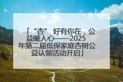 “杏” 好有你在，公益暖人心——2025 年第二届低保家庭杏树公益认领活动开启