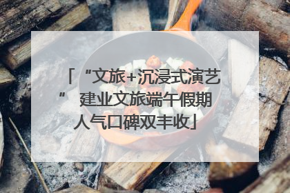 “文旅+沉浸式演艺” 建业文旅端午假期人气口碑双丰收