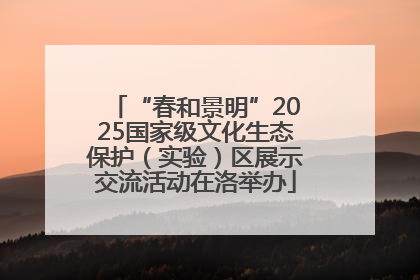“春和景明”2025国家级文化生态保护（实验）区展示交流活动在洛举办