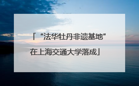“法华牡丹非遗基地”在上海交通大学落成