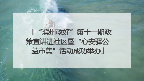 “滨州政好”第十一期政策宣讲进社区暨“心安驿公益市集”活动成功举办