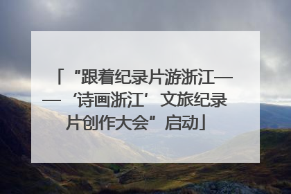 “跟着纪录片游浙江——‘诗画浙江’文旅纪录片创作大会”启动