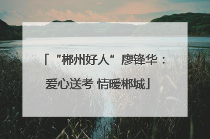 “郴州好人”廖锋华：爱心送考 情暖郴城