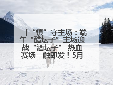 “镇”守主场：端午“醋坛子”主场迎战“酒坛子” 热血赛场一触即发！5月31日15:00，镇江见！