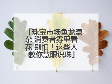 珠宝市场鱼龙混杂 消费者雾里看花 别怕！这些人教你慧眼识珠