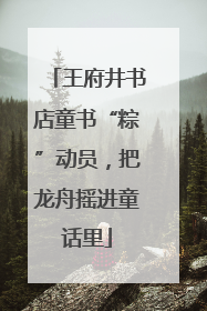王府井书店童书“粽”动员，把龙舟摇进童话里