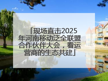 现场直击2025年河南移动泛全联盟合作伙伴大会，看运营商的生态共建